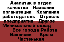 Аналитик в отдел качества › Название организации ­ Компания-работодатель › Отрасль предприятия ­ Другое › Минимальный оклад ­ 32 000 - Все города Работа » Вакансии   . Крым,Чистенькая